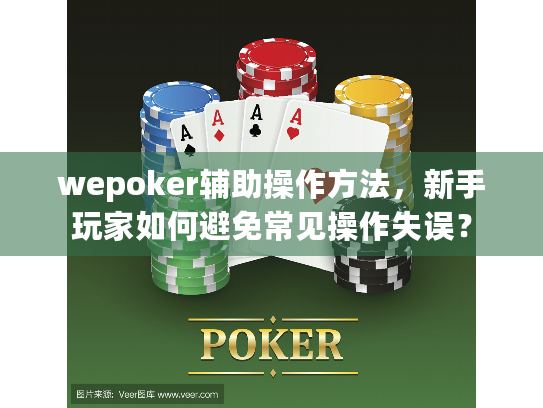 wepoker辅助操作方法,新手玩家如何避免常见操作失误? wepoker辅助操作方法,新手玩家如何避免常见操作失误?