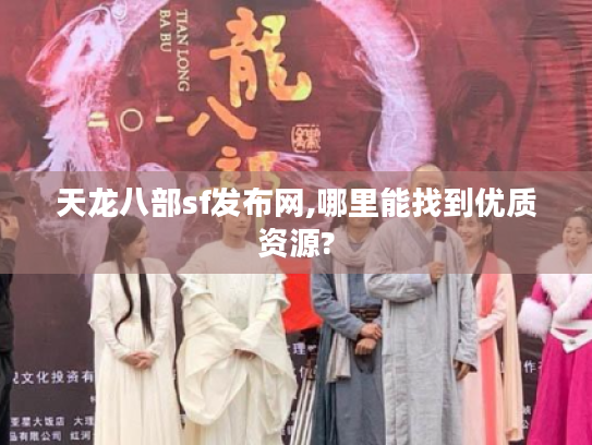 天龙八部sf发布网,哪里能找到优质资源? 天龙八部sf发布网,哪里能找到优质资源?