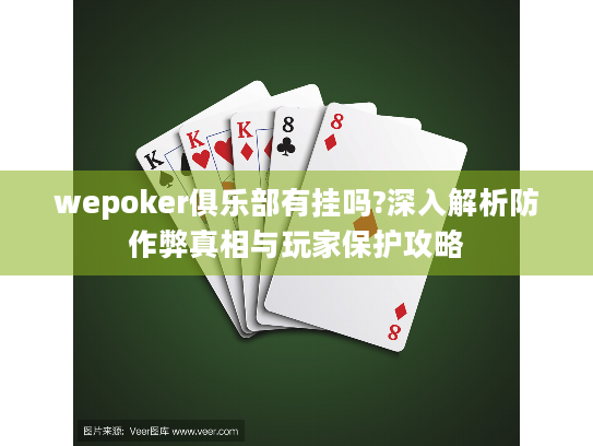 wepoker俱乐部有挂吗?深入解析防作弊真相与玩家保护攻略