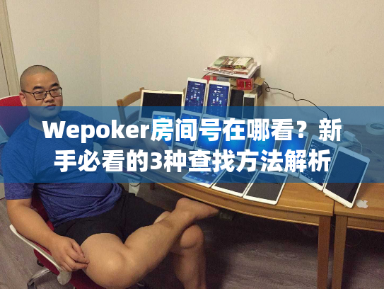 Wepoker房间号在哪看?新手必看的3种查找方法解析 Wepoker房间号在哪看?新手必看的3种查找方法解析