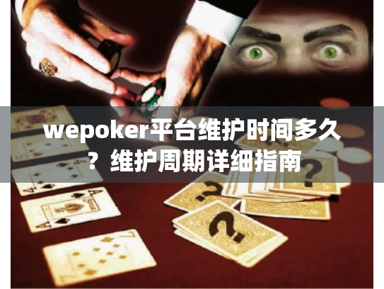 wepoker平台维护时间多久？维护周期详细指南