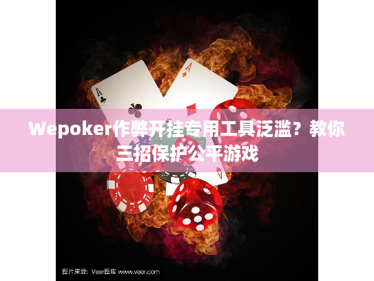 Wepoker作弊开挂专用工具泛滥？教你三招保护公平游戏