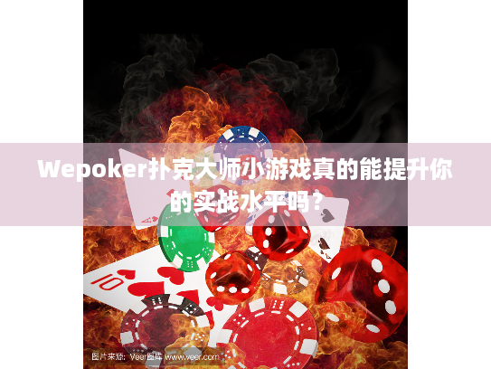 Wepoker扑克大师小游戏真的能提升你的实战水平吗？