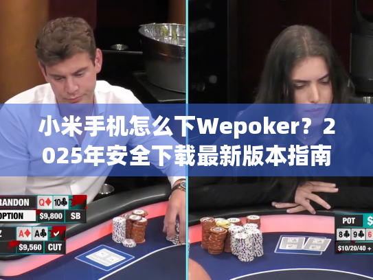 小米手机怎么下Wepoker？2025年安全下载最新版本指南