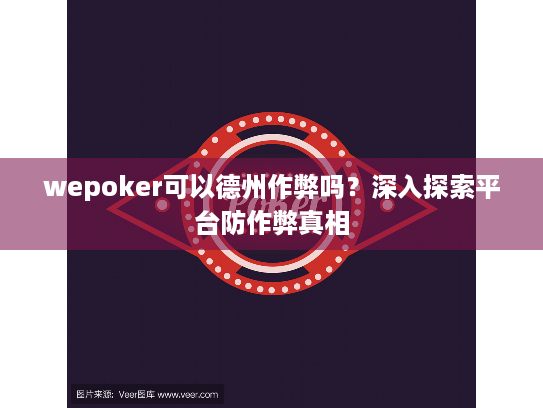 wepoker可以德州作弊吗？深入探索平台防作弊真相