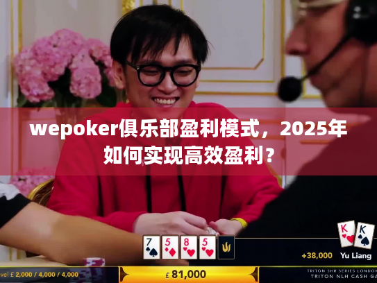 wepoker俱乐部盈利模式,2025年如何实现高效盈利? wepoker俱乐部盈利模式,2025年如何实现高效盈利?