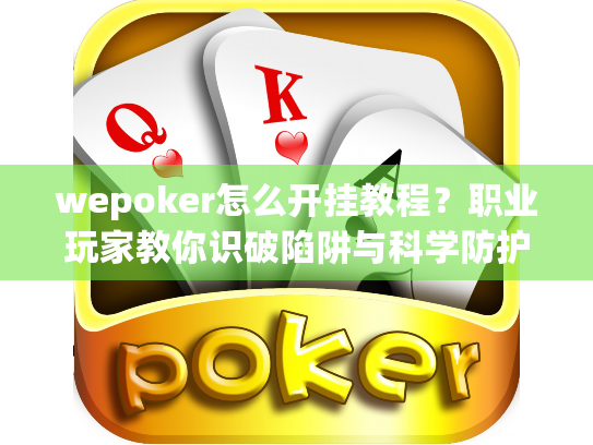 wepoker怎么开挂教程？职业玩家教你识破陷阱与科学防护策略