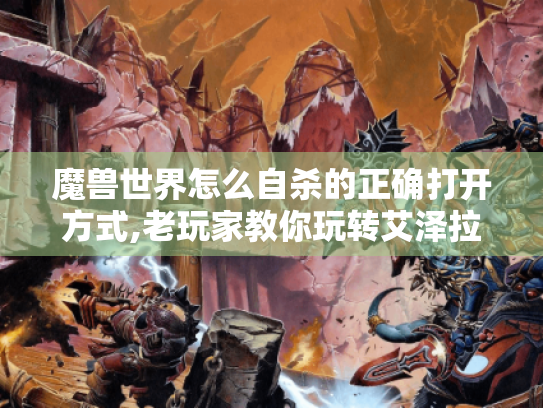 魔兽世界怎么自杀的正确打开方式,老玩家教你玩转艾泽拉斯生存法则