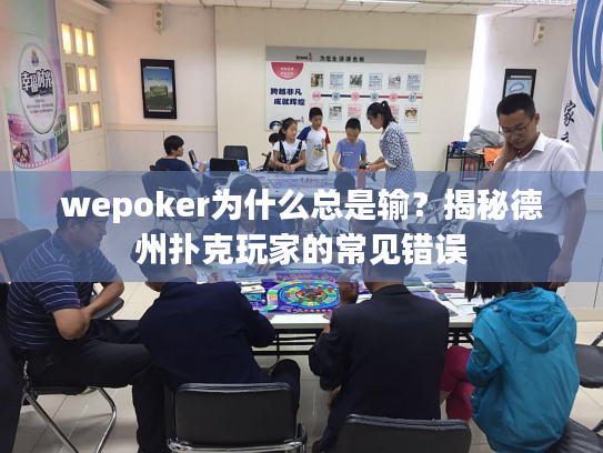 wepoker为什么总是输?揭秘德州扑克玩家的常见错误 wepoker为什么总是输?揭秘德州扑克玩家的常见错误