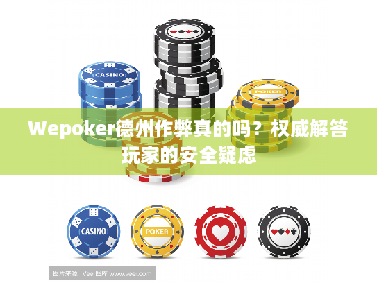Wepoker德州作弊真的吗?权威解答玩家的安全疑虑 Wepoker德州作弊真的吗?权威解答玩家的安全疑虑