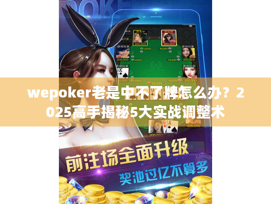 wepoker老是中不了牌怎么办?2025高手揭秘5大实战调整术 wepoker老是中不了牌怎么办?2025高手揭秘5大实战调整术