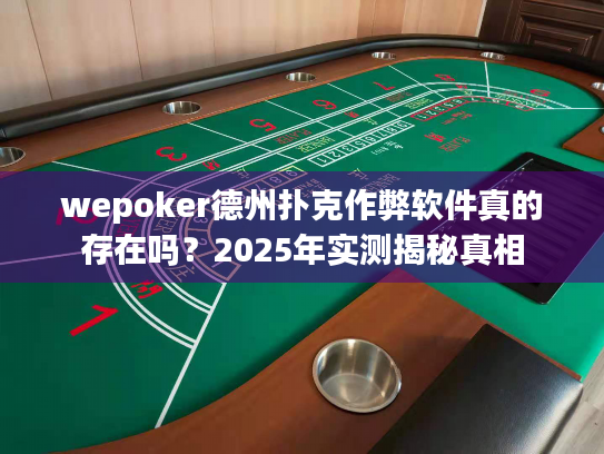 wepoker德州扑克作弊软件真的存在吗？2025年实测揭秘真相