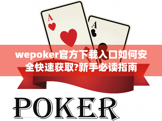 wepoker官方下载入口如何安全快速获取?新手必读指南