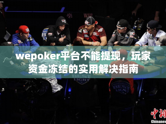 wepoker平台不能提现,玩家资金冻结的实用解决指南 wepoker平台不能提现,玩家资金冻结的实用解决指南