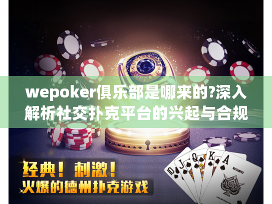 wepoker俱乐部是哪来的?深入解析社交扑克平台的兴起与合规边界 wepoker俱乐部是哪来的?深入解析社交扑克平台的兴起与合规边界
