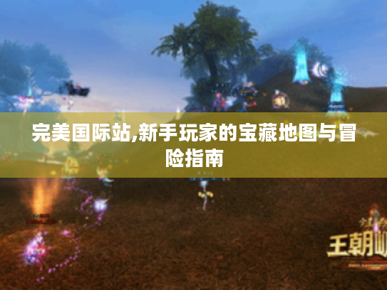完美国际站,新手玩家的宝藏地图与冒险指南
