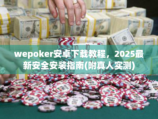 wepoker安卓下载教程，2025最新安全安装指南(附真人实测)