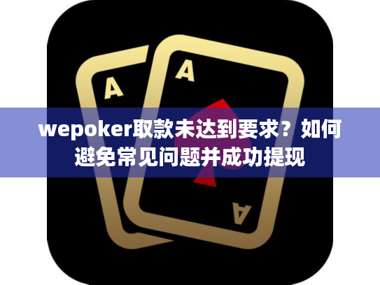 wepoker取款未达到要求?如何避免常见问题并成功提现 wepoker取款未达到要求?如何避免常见问题并成功提现