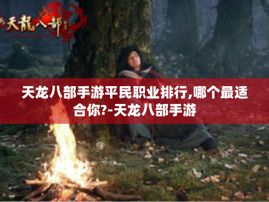 天龙八部手游平民职业排行,哪个最适合你?-天龙八部手游 天龙八部手游平民职业排行,哪个最适合你?-天龙八部手游