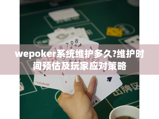 wepoker系统维护多久?维护时间预估及玩家应对策略 wepoker系统维护多久?维护时间预估及玩家应对策略