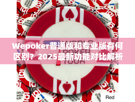Wepoker普通版和专业版有何区别?2025最新功能对比解析 Wepoker普通版和专业版有何区别?2025最新功能对比解析