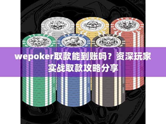 wepoker取款能到账吗？资深玩家实战取款攻略分享