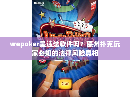 wepoker是违法软件吗？德州扑克玩家必知的法律风险真相