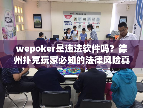 wepoker是违法软件吗？德州扑克玩家必知的法律风险真相