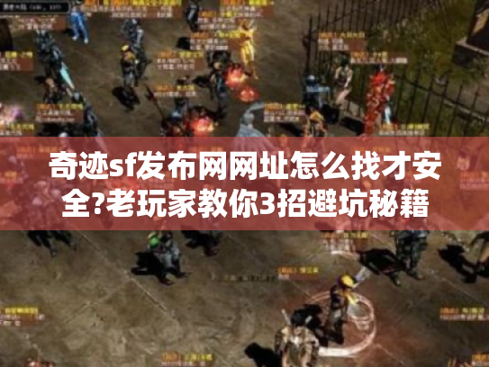 奇迹sf发布网网址怎么找才安全?老玩家教你3招避坑秘籍