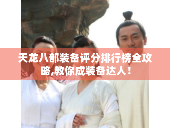 天龙八部装备评分排行榜全攻略,教你成装备达人！