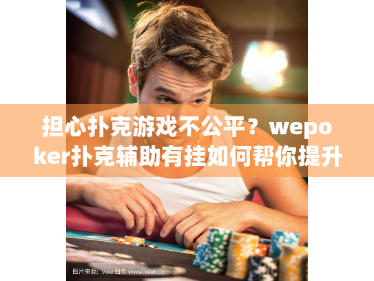 担心扑克游戏不公平？wepoker扑克辅助有挂如何帮你提升胜率
