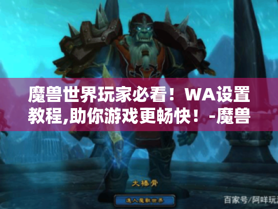 魔兽世界玩家必看!WA设置教程,助你游戏更畅快!-魔兽世界 WA设置教程 魔兽世界玩家必看!WA设置教程,助你游戏更畅快!-魔兽世界 WA设置教程