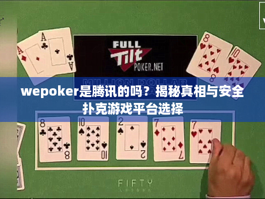 wepoker是腾讯的吗?揭秘真相与安全扑克游戏平台选择 wepoker是腾讯的吗?揭秘真相与安全扑克游戏平台选择