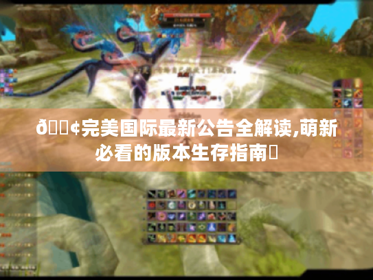 📢完美国际最新公告全解读,萌新必看的版本生存指南✨ 📢完美国际最新公告全解读,萌新必看的版本生存指南✨