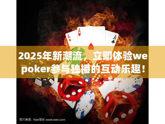 2025年新潮流,立即体验wepoker参与独播的互动乐趣! 2025年新潮流,立即体验wepoker参与独播的互动乐趣!