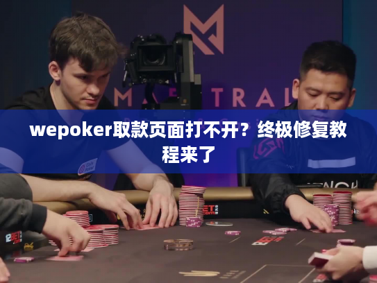 wepoker取款页面打不开？终极修复教程来了