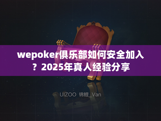 wepoker俱乐部如何安全加入？2025年真人经验分享