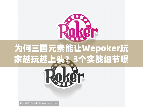 为何三国元素能让Wepoker玩家越玩越上头?3个实战细节曝光 为何三国元素能让Wepoker玩家越玩越上头?3个实战细节曝光