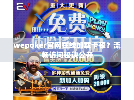 wepoker官网在线加载卡顿？流畅访问秘诀公开