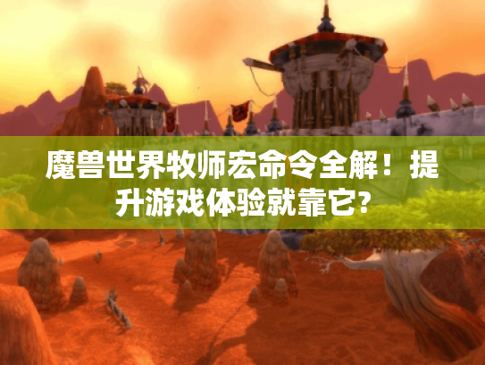 魔兽世界牧师宏命令全解！提升游戏体验就靠它?