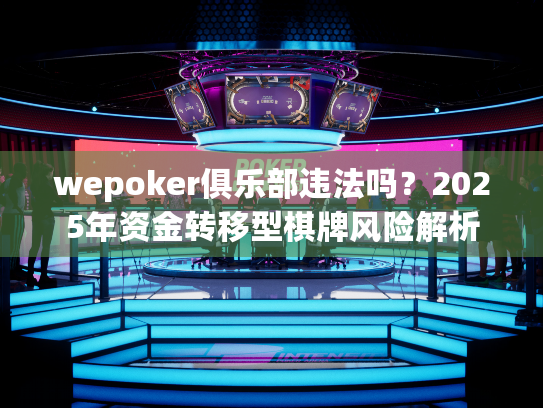 wepoker俱乐部违法吗？2025年资金转移型棋牌风险解析