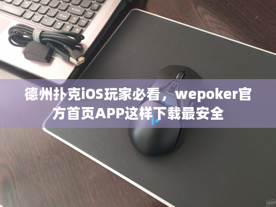德州扑克iOS玩家必看，wepoker官方首页APP这样下载最安全