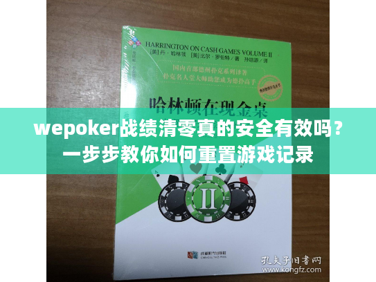 wepoker战绩清零真的安全有效吗?一步步教你如何重置游戏记录 wepoker战绩清零真的安全有效吗?一步步教你如何重置游戏记录