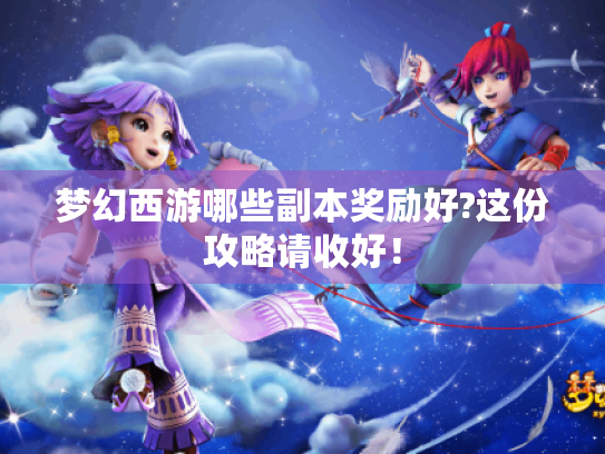 梦幻西游哪些副本奖励好?这份攻略请收好！