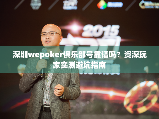 深圳wepoker俱乐部号靠谱吗？资深玩家实测避坑指南