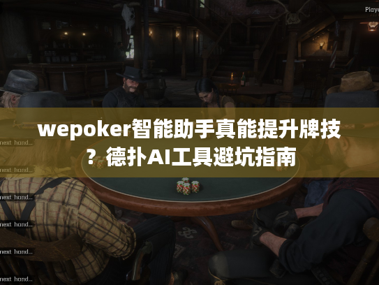 wepoker智能助手真能提升牌技?德扑AI工具避坑指南 wepoker智能助手真能提升牌技?德扑AI工具避坑指南