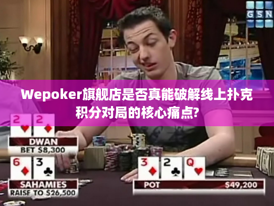 Wepoker旗舰店是否真能破解线上扑克积分对局的核心痛点?