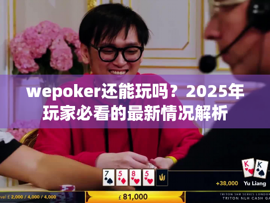 wepoker还能玩吗？2025年玩家必看的最新情况解析