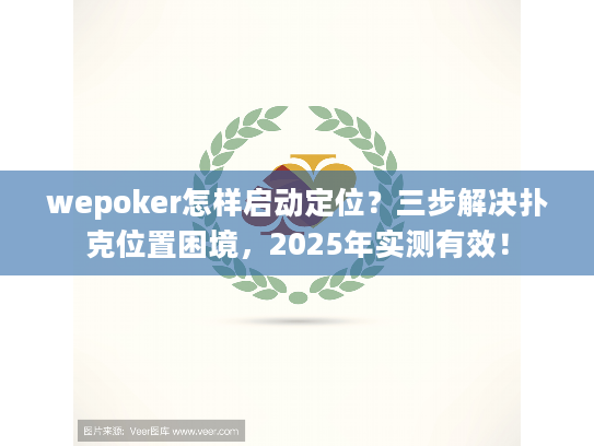 wepoker怎样启动定位？三步解决扑克位置困境，2025年实测有效！
