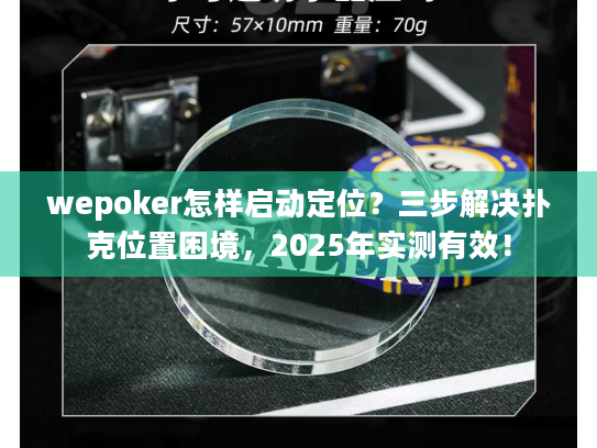 wepoker怎样启动定位？三步解决扑克位置困境，2025年实测有效！